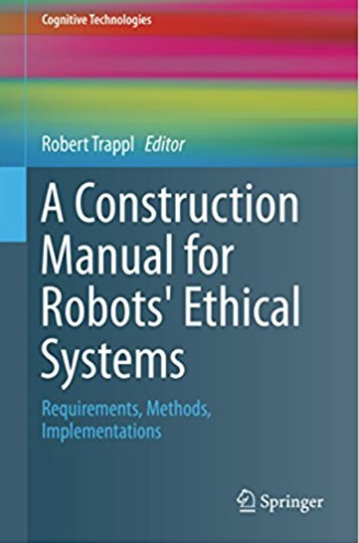 A Construction Manual for Robots' Ethical Systems: Requirements, Methods, Implementations 