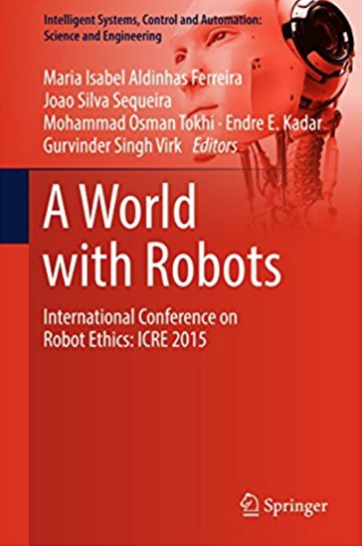 A World with Robots: International Conference on Robot Ethics: ICRE 2015 (Intelligent Systems, Control and Automation: Science and Engineering)